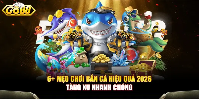 6+ Mẹo Chơi Bắn Cá Hiệu Quả 2026 Tăng Xu Nhanh Chóng